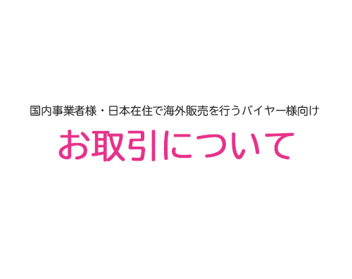 国内事業者様・日本在住で海外販売を行うバイヤー様向け-お取引について-